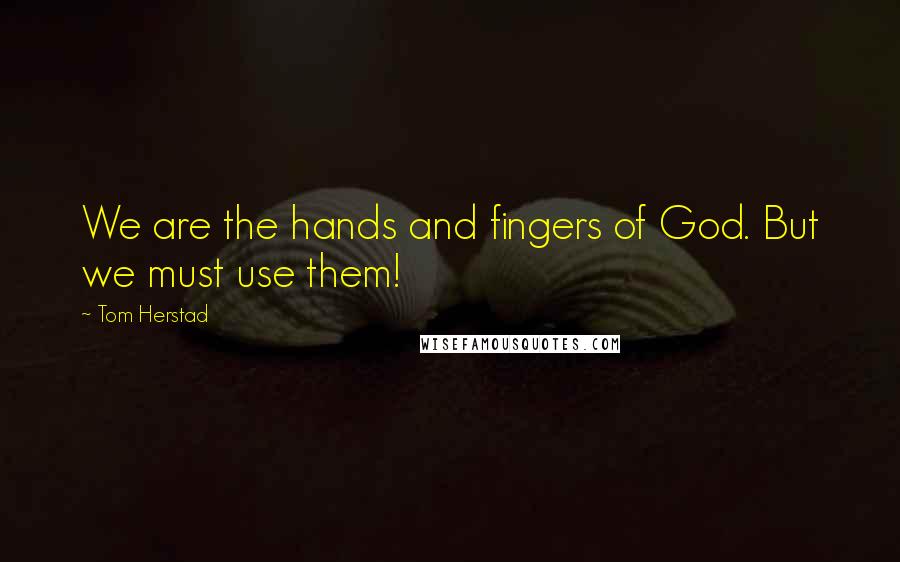 Tom Herstad Quotes: We are the hands and fingers of God. But we must use them!
