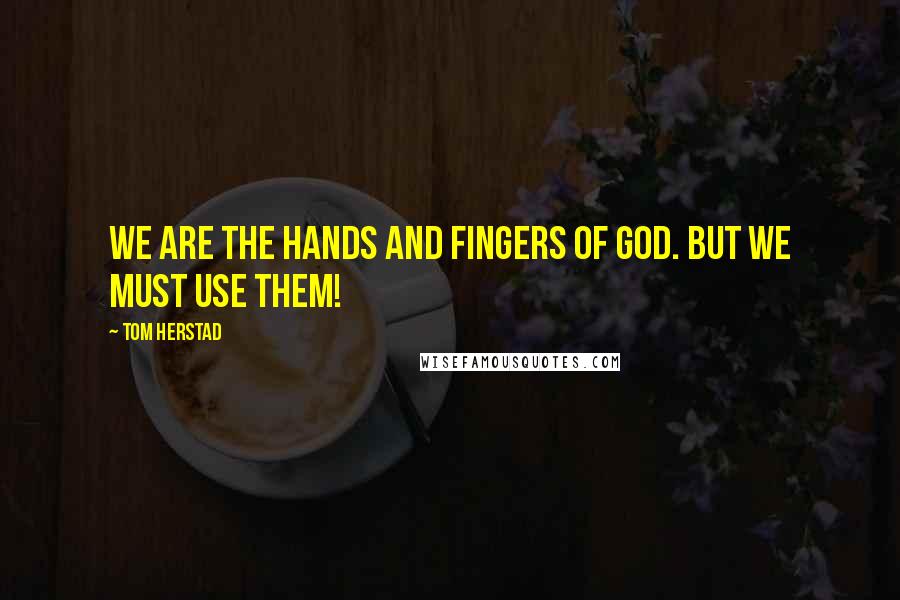 Tom Herstad Quotes: We are the hands and fingers of God. But we must use them!