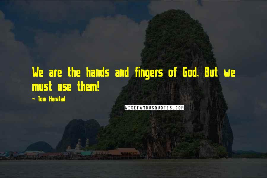 Tom Herstad Quotes: We are the hands and fingers of God. But we must use them!