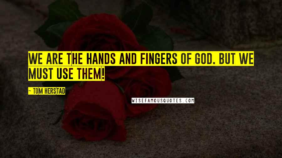 Tom Herstad Quotes: We are the hands and fingers of God. But we must use them!