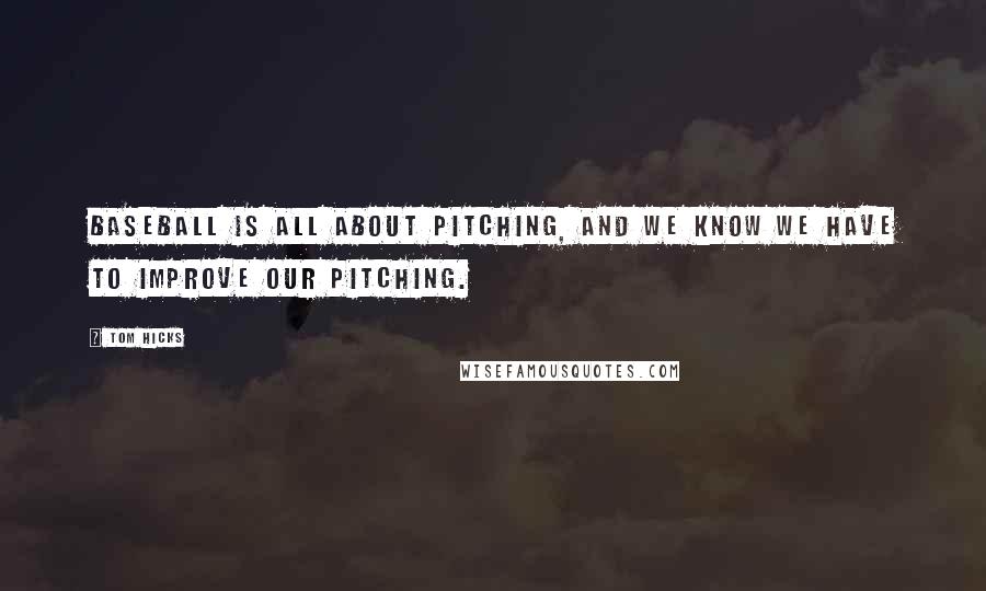 Tom Hicks Quotes: Baseball is all about pitching, and we know we have to improve our pitching.