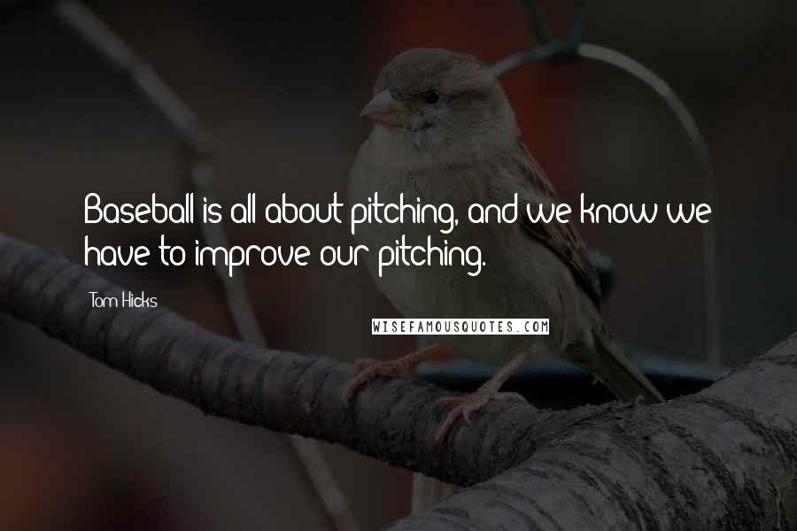 Tom Hicks Quotes: Baseball is all about pitching, and we know we have to improve our pitching.