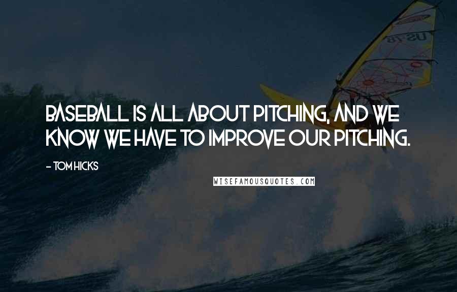 Tom Hicks Quotes: Baseball is all about pitching, and we know we have to improve our pitching.