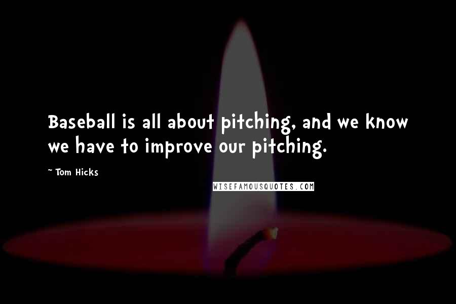 Tom Hicks Quotes: Baseball is all about pitching, and we know we have to improve our pitching.