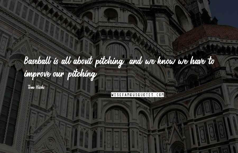 Tom Hicks Quotes: Baseball is all about pitching, and we know we have to improve our pitching.