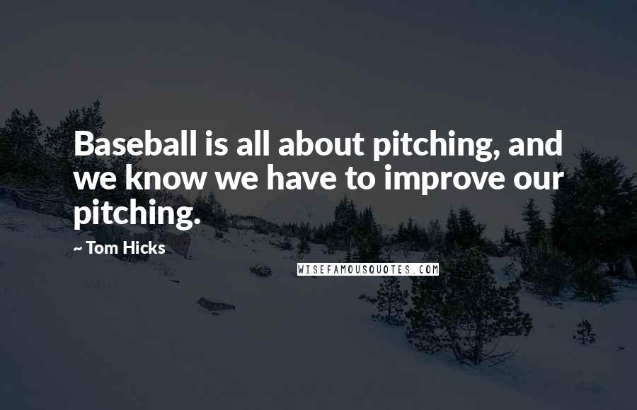 Tom Hicks Quotes: Baseball is all about pitching, and we know we have to improve our pitching.