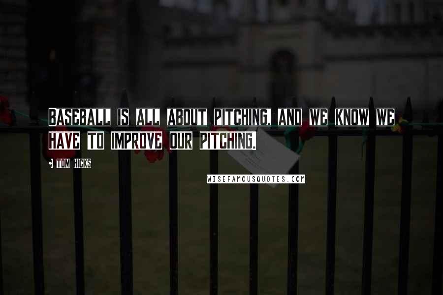Tom Hicks Quotes: Baseball is all about pitching, and we know we have to improve our pitching.