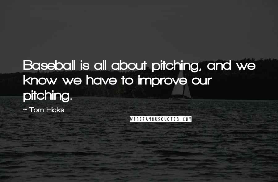 Tom Hicks Quotes: Baseball is all about pitching, and we know we have to improve our pitching.