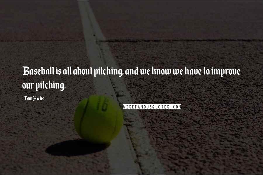 Tom Hicks Quotes: Baseball is all about pitching, and we know we have to improve our pitching.