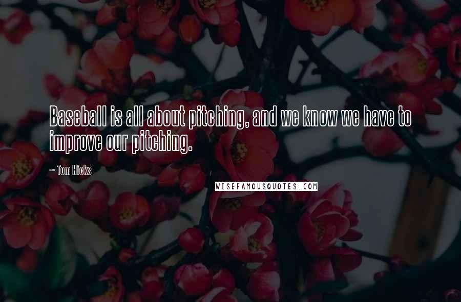 Tom Hicks Quotes: Baseball is all about pitching, and we know we have to improve our pitching.