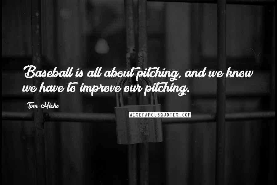 Tom Hicks Quotes: Baseball is all about pitching, and we know we have to improve our pitching.