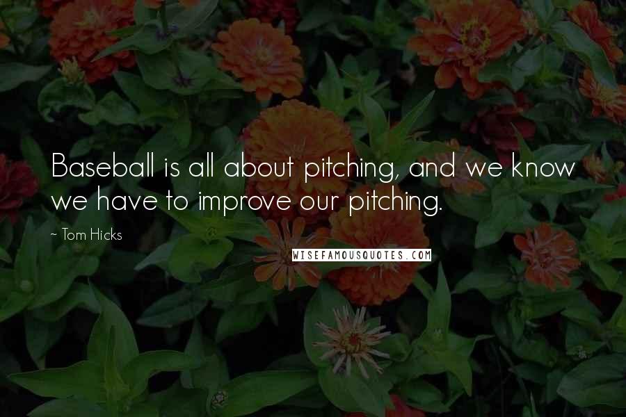 Tom Hicks Quotes: Baseball is all about pitching, and we know we have to improve our pitching.