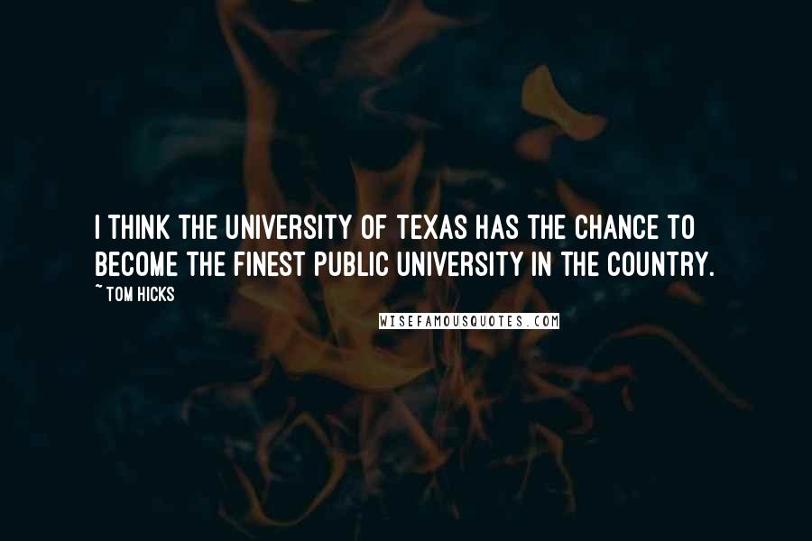 Tom Hicks Quotes: I think the University of Texas has the chance to become the finest public university in the country.