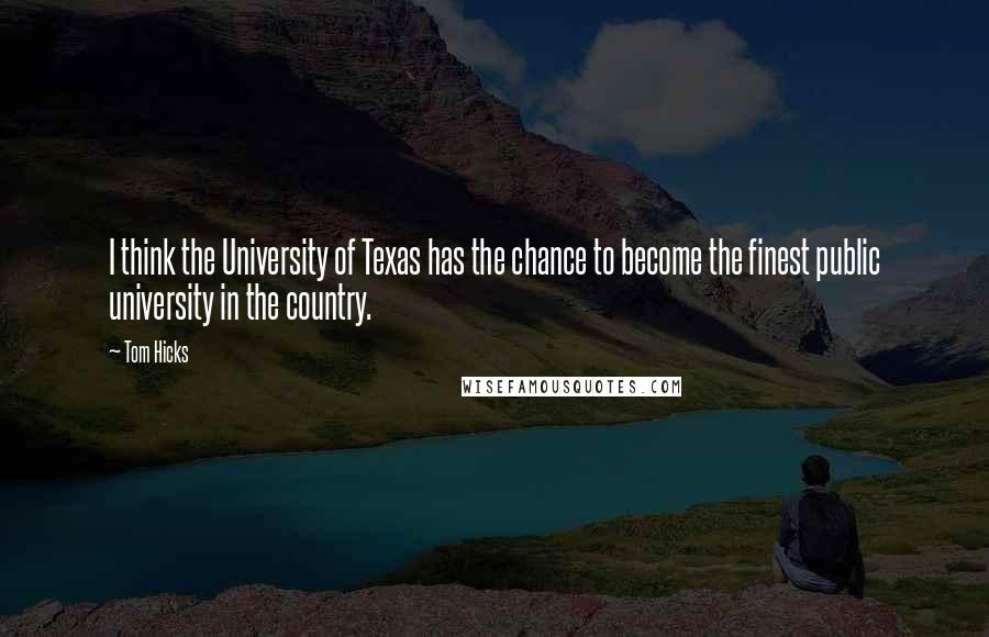 Tom Hicks Quotes: I think the University of Texas has the chance to become the finest public university in the country.