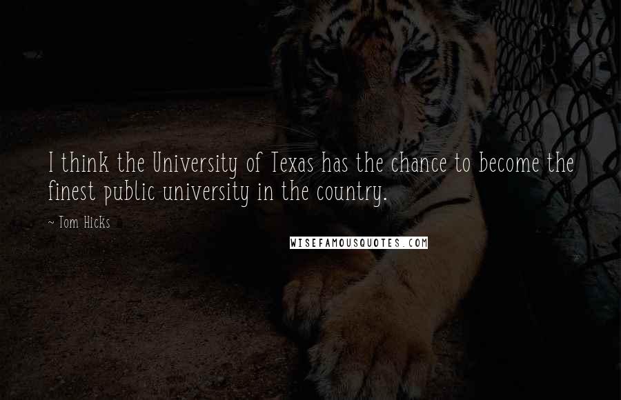 Tom Hicks Quotes: I think the University of Texas has the chance to become the finest public university in the country.