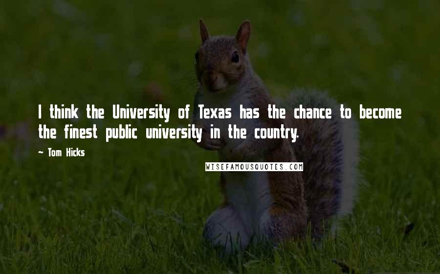 Tom Hicks Quotes: I think the University of Texas has the chance to become the finest public university in the country.