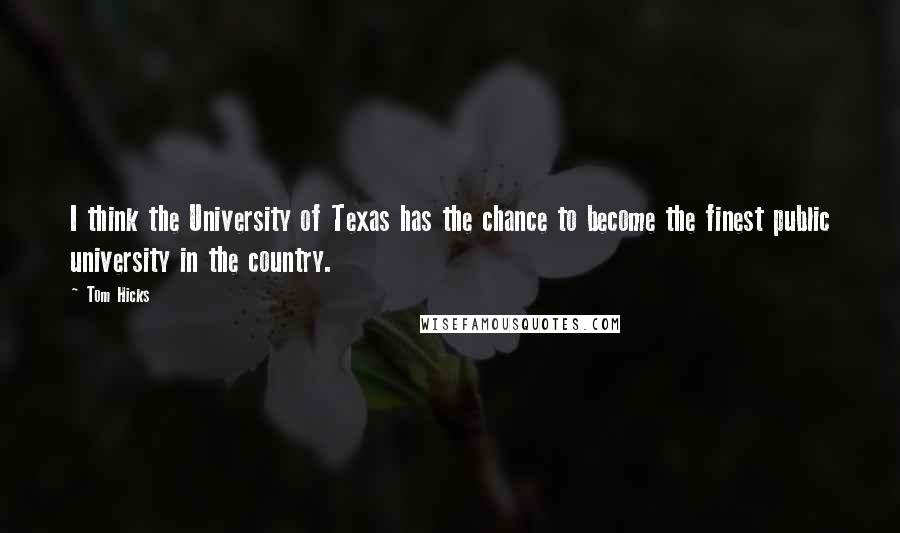 Tom Hicks Quotes: I think the University of Texas has the chance to become the finest public university in the country.