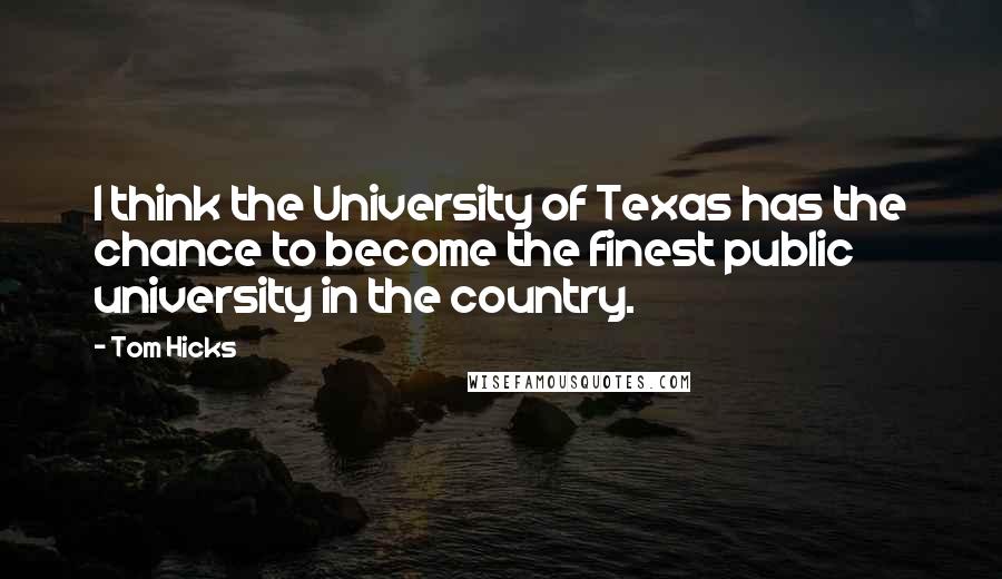 Tom Hicks Quotes: I think the University of Texas has the chance to become the finest public university in the country.