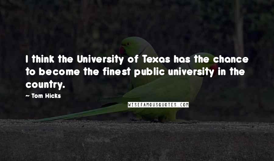 Tom Hicks Quotes: I think the University of Texas has the chance to become the finest public university in the country.