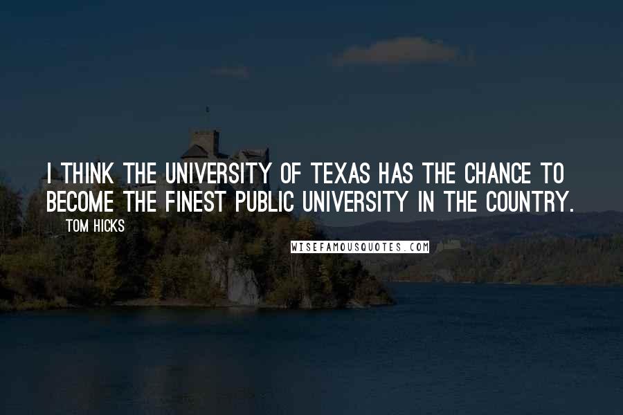 Tom Hicks Quotes: I think the University of Texas has the chance to become the finest public university in the country.