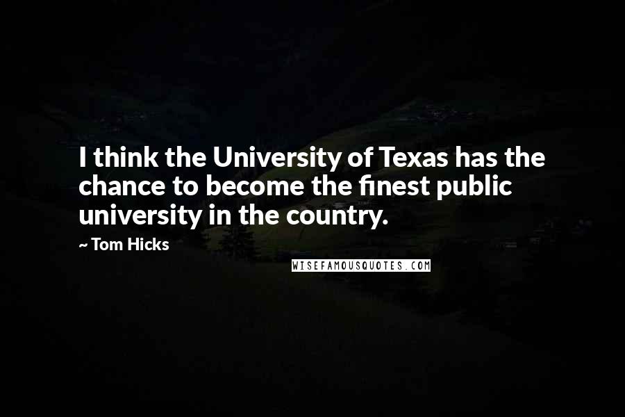 Tom Hicks Quotes: I think the University of Texas has the chance to become the finest public university in the country.