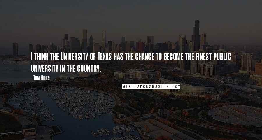 Tom Hicks Quotes: I think the University of Texas has the chance to become the finest public university in the country.