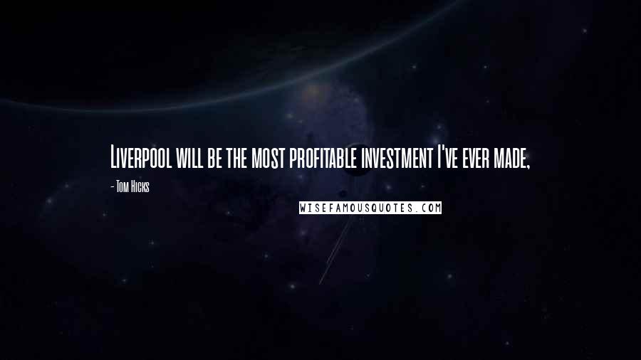 Tom Hicks Quotes: Liverpool will be the most profitable investment I've ever made,