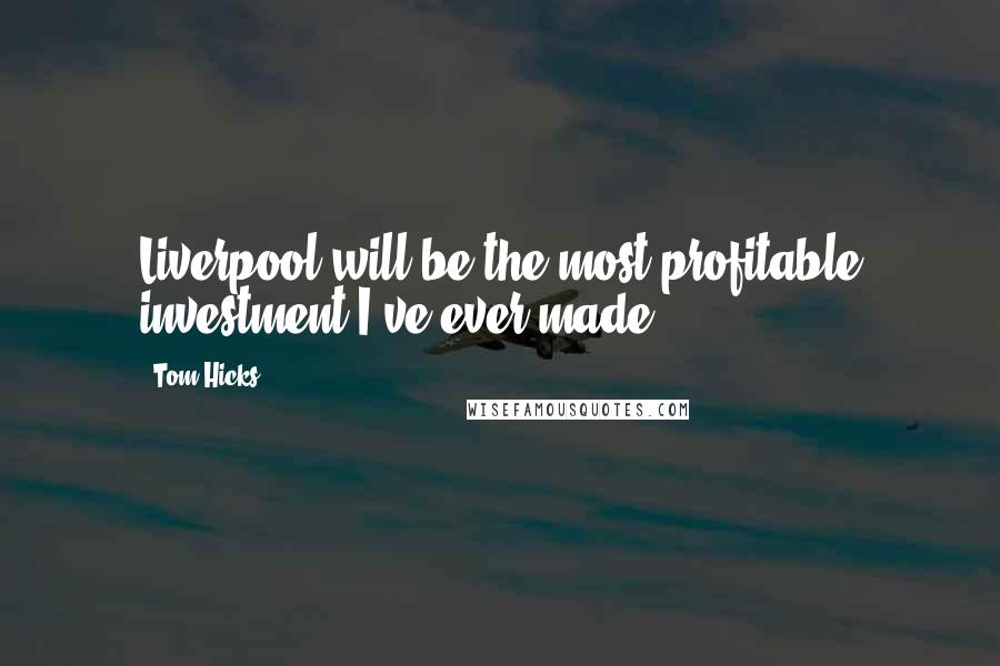 Tom Hicks Quotes: Liverpool will be the most profitable investment I've ever made,