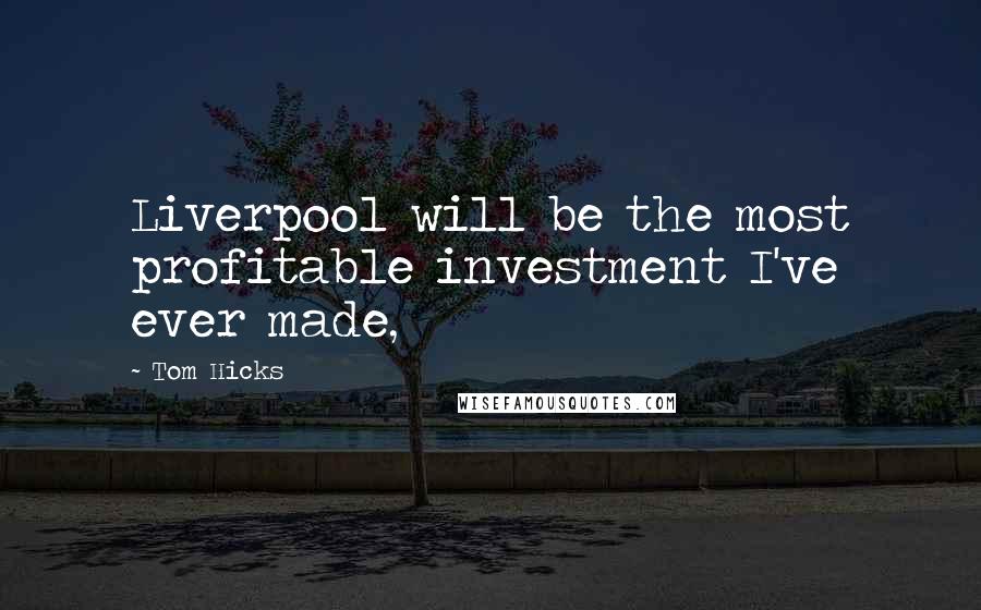 Tom Hicks Quotes: Liverpool will be the most profitable investment I've ever made,