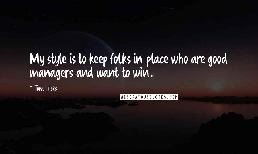 Tom Hicks Quotes: My style is to keep folks in place who are good managers and want to win.