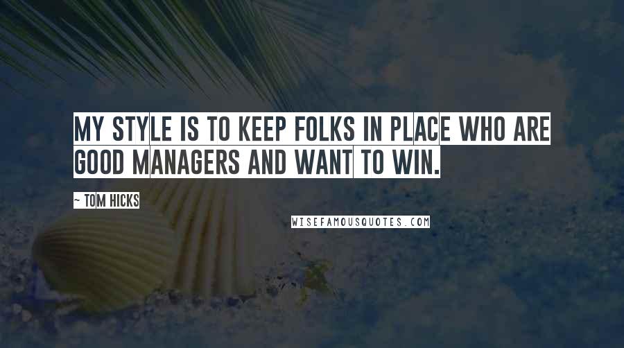 Tom Hicks Quotes: My style is to keep folks in place who are good managers and want to win.