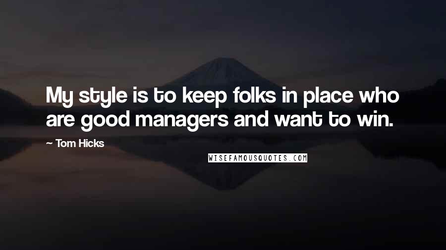 Tom Hicks Quotes: My style is to keep folks in place who are good managers and want to win.