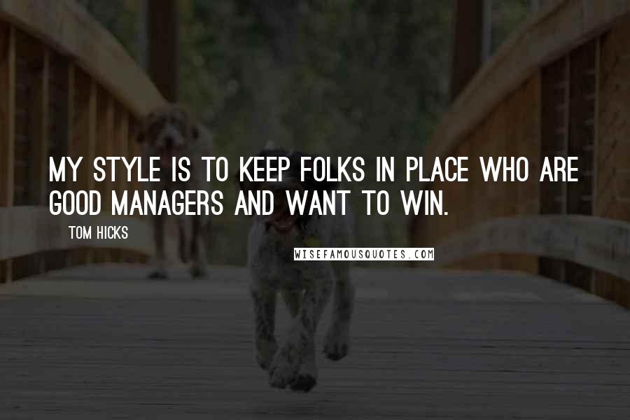 Tom Hicks Quotes: My style is to keep folks in place who are good managers and want to win.
