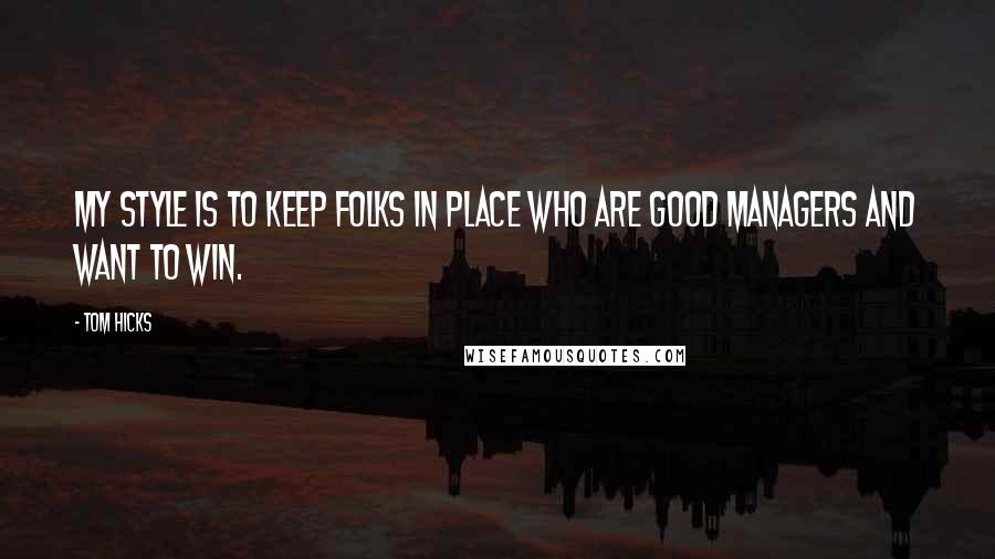 Tom Hicks Quotes: My style is to keep folks in place who are good managers and want to win.