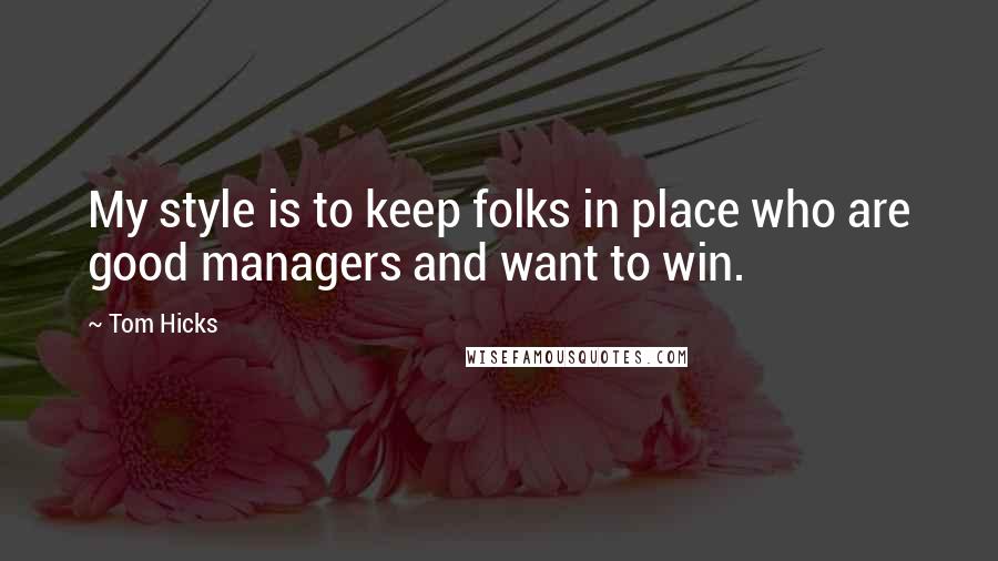 Tom Hicks Quotes: My style is to keep folks in place who are good managers and want to win.