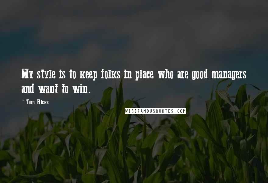 Tom Hicks Quotes: My style is to keep folks in place who are good managers and want to win.