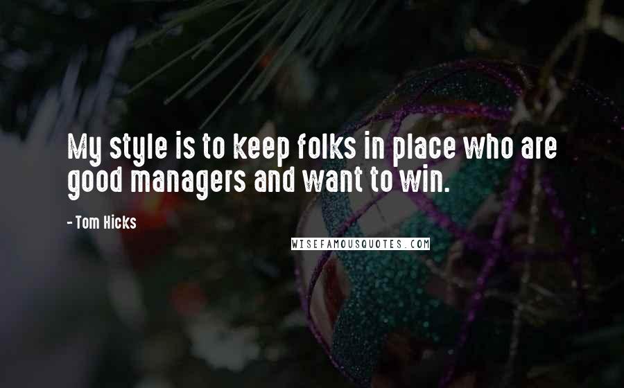 Tom Hicks Quotes: My style is to keep folks in place who are good managers and want to win.