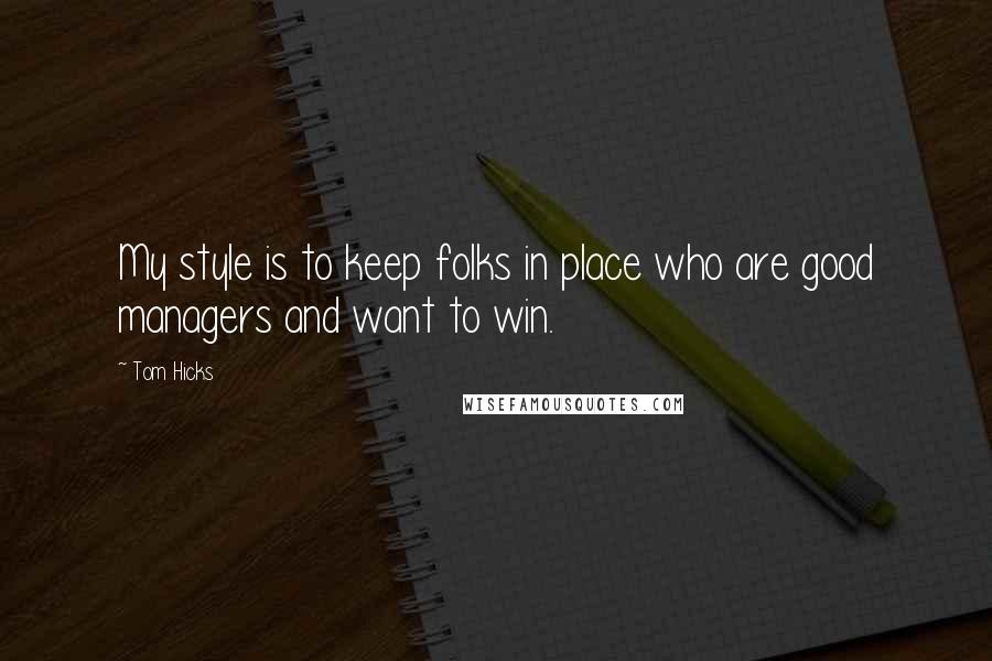 Tom Hicks Quotes: My style is to keep folks in place who are good managers and want to win.