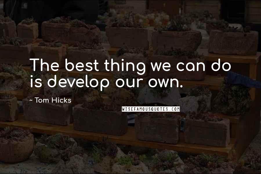 Tom Hicks Quotes: The best thing we can do is develop our own.