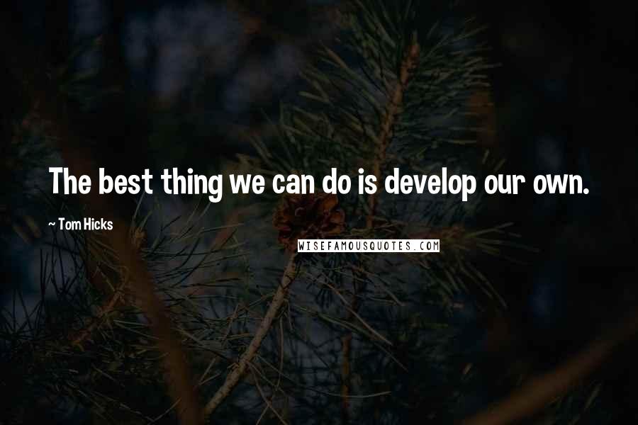 Tom Hicks Quotes: The best thing we can do is develop our own.