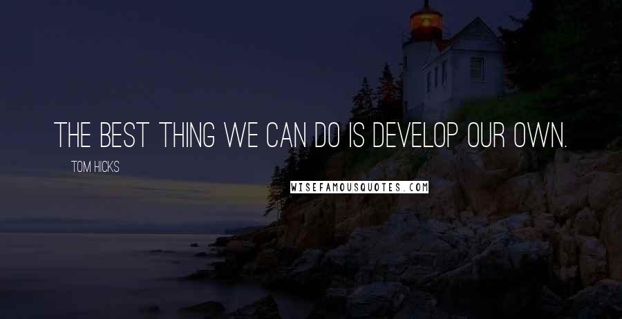 Tom Hicks Quotes: The best thing we can do is develop our own.