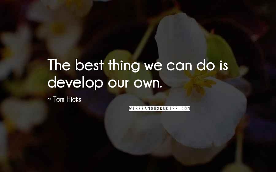 Tom Hicks Quotes: The best thing we can do is develop our own.