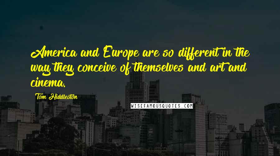 Tom Hiddleston Quotes: America and Europe are so different in the way they conceive of themselves and art and cinema.