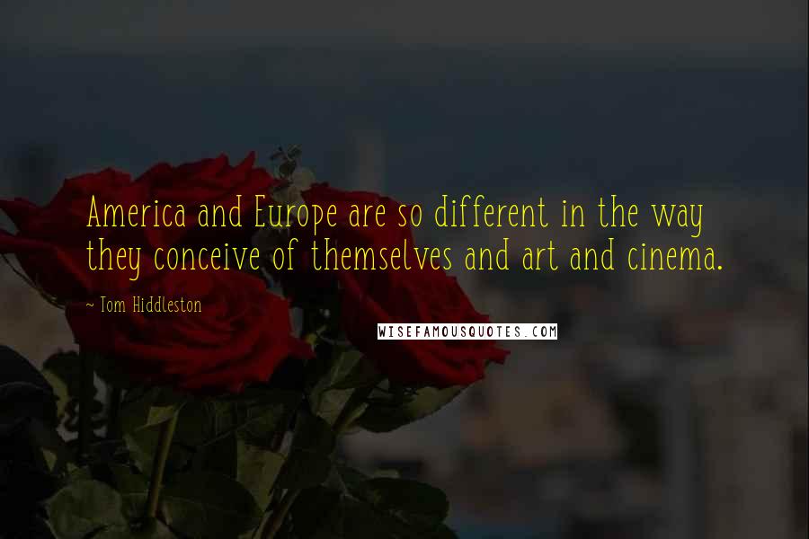 Tom Hiddleston Quotes: America and Europe are so different in the way they conceive of themselves and art and cinema.