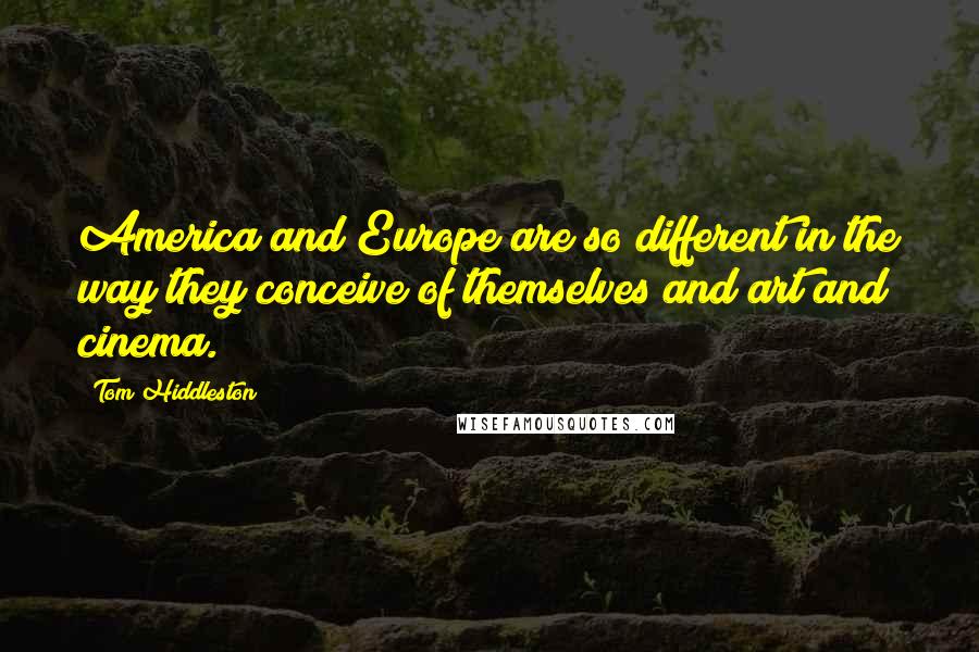 Tom Hiddleston Quotes: America and Europe are so different in the way they conceive of themselves and art and cinema.