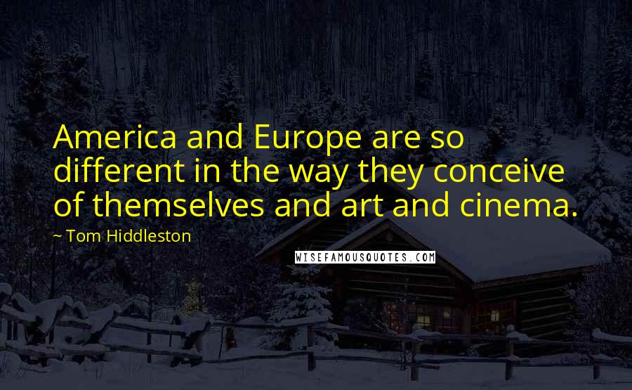 Tom Hiddleston Quotes: America and Europe are so different in the way they conceive of themselves and art and cinema.