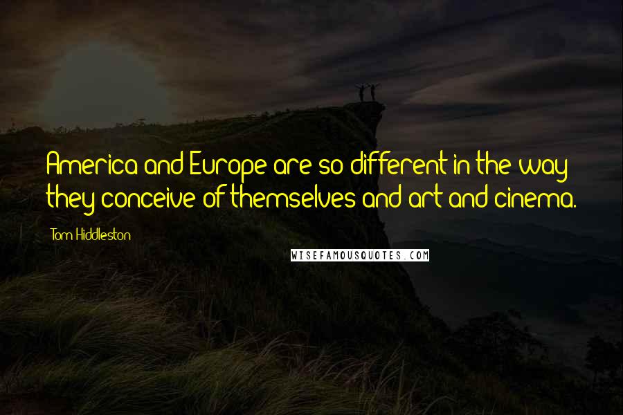 Tom Hiddleston Quotes: America and Europe are so different in the way they conceive of themselves and art and cinema.