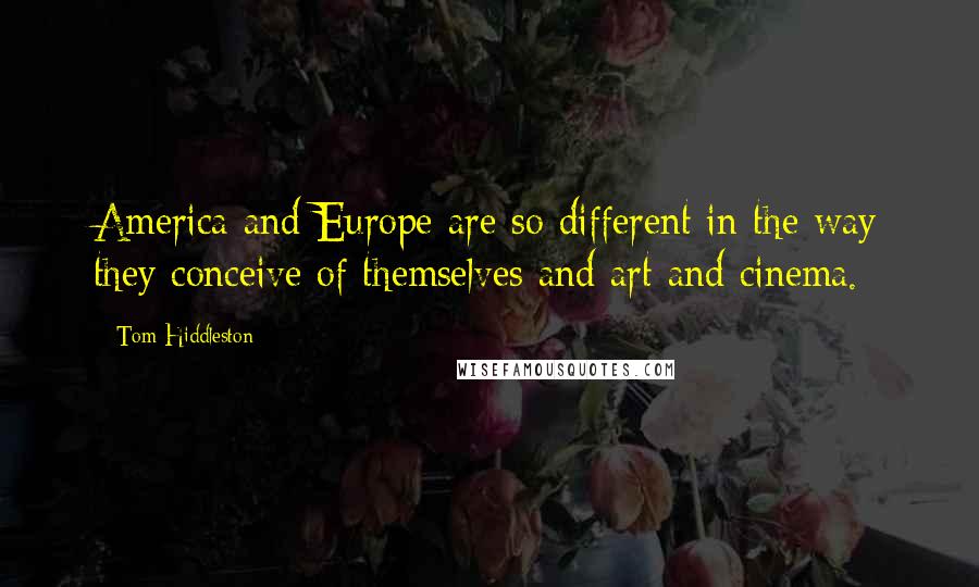 Tom Hiddleston Quotes: America and Europe are so different in the way they conceive of themselves and art and cinema.