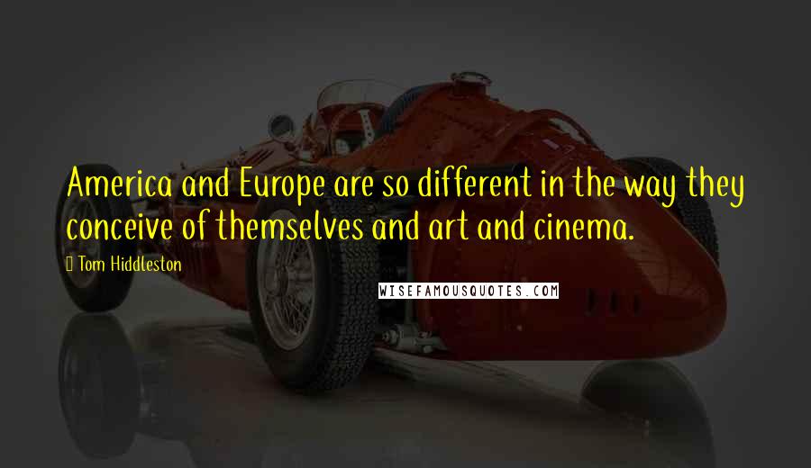 Tom Hiddleston Quotes: America and Europe are so different in the way they conceive of themselves and art and cinema.