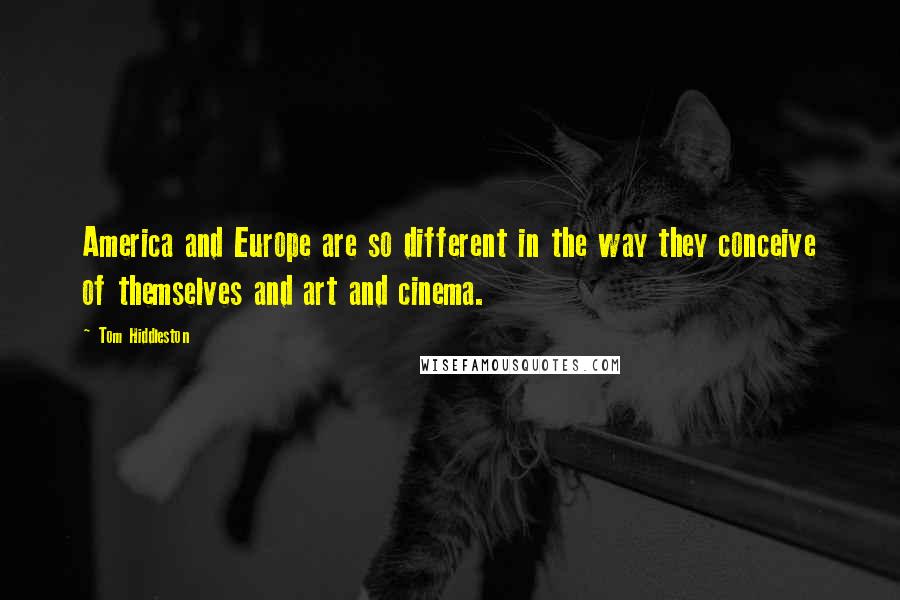 Tom Hiddleston Quotes: America and Europe are so different in the way they conceive of themselves and art and cinema.